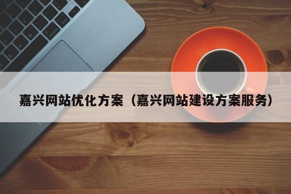 嘉兴优化网站公司排名_嘉兴做网站优化的公司_嘉兴网站优化公司