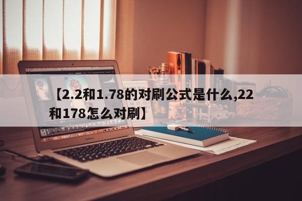 【2.2和1.78的对刷公式是什么,22和178怎么对刷】
