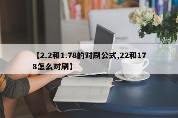 【2.2和1.78的对刷公式,22和178怎么对刷】
