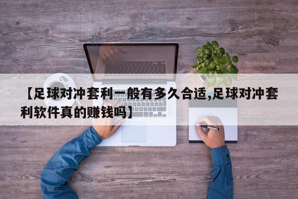 【足球对冲套利一般有多久合适,足球对冲套利软件真的赚钱吗】