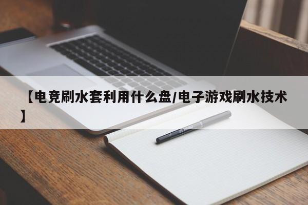 【电竞刷水套利用什么盘/电子游戏刷水技术】
