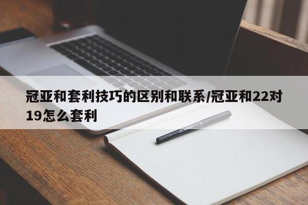 冠亚和套利技巧的区别和联系/冠亚和22对19怎么套利