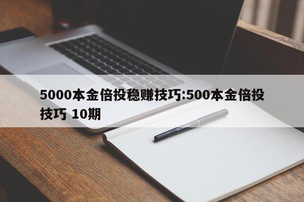 5000本金倍投稳赚技巧:500本金倍投技巧 10期