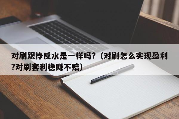 对刷跟挣反水是一样吗?(对刷怎么实现盈利?对刷套利稳赚不赔)