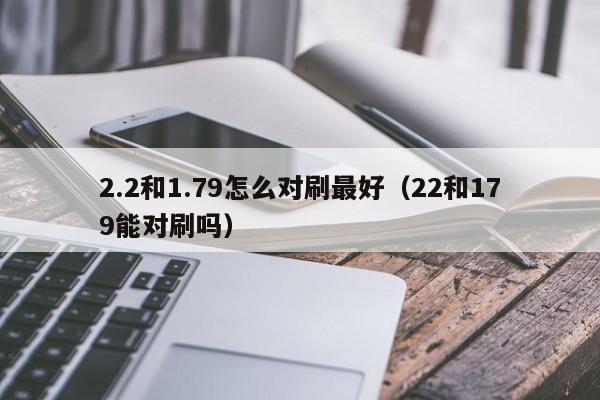 2.2和1.79怎么对刷最好(22和179能对刷吗)
