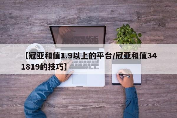 【冠亚和值1.9以上的平台/冠亚和值341819的技巧】