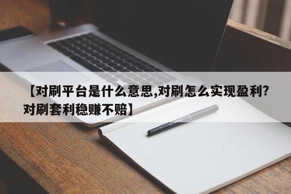 【对刷平台是什么意思,对刷怎么实现盈利?对刷套利稳赚不赔】
