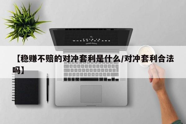 【稳赚不赔的对冲套利是什么/对冲套利合法吗】