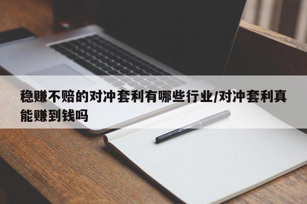稳赚不赔的对冲套利有哪些行业/对冲套利真能赚到钱吗
