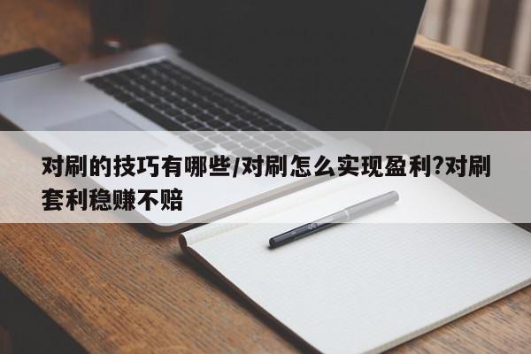 对刷的技巧有哪些/对刷怎么实现盈利?对刷套利稳赚不赔