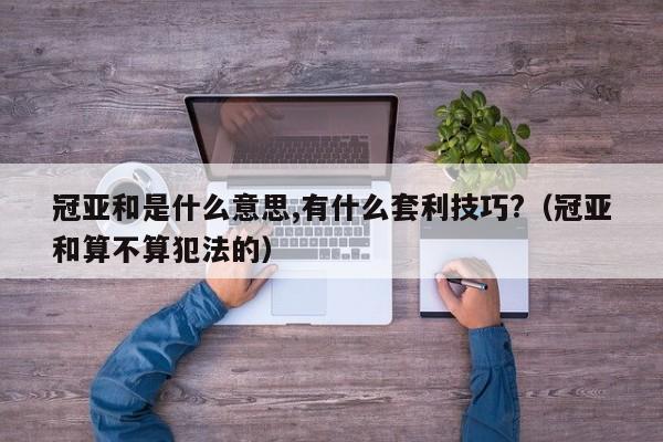 冠亚和是什么意思,有什么套利技巧?(冠亚和算不算犯法的)