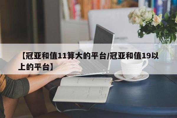 【冠亚和值11算大的平台/冠亚和值19以上的平台】