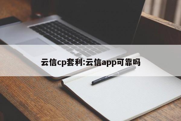 云信cp套利:云信app可靠吗