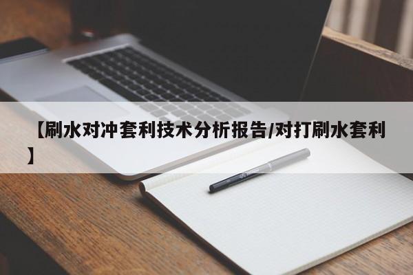 【刷水对冲套利技术分析报告/对打刷水套利】