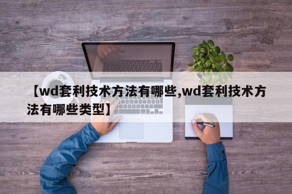 【wd套利技术方法有哪些,wd套利技术方法有哪些类型】