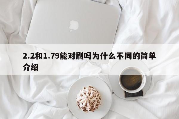 2.2和1.79能对刷吗为什么不同的简单介绍
