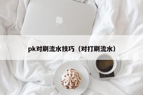 pk对刷流水技巧(对打刷流水)