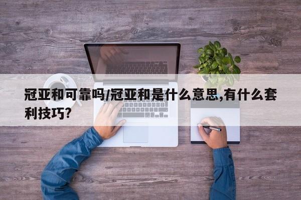 冠亚和可靠吗/冠亚和是什么意思,有什么套利技巧?