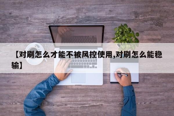 【对刷怎么才能不被风控使用,对刷怎么能稳输】