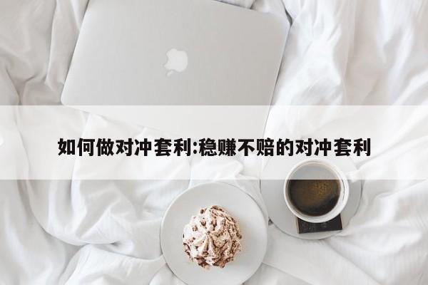 如何做对冲套利:稳赚不赔的对冲套利