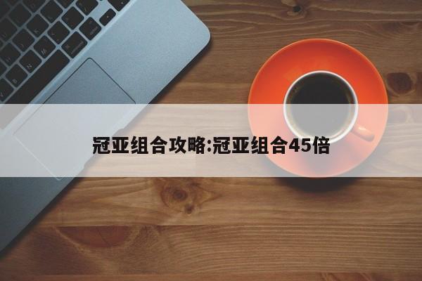 冠亚组合攻略:冠亚组合45倍