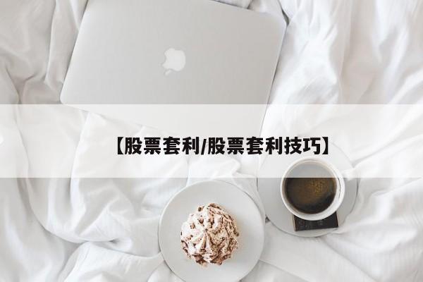 【股票套利/股票套利技巧】