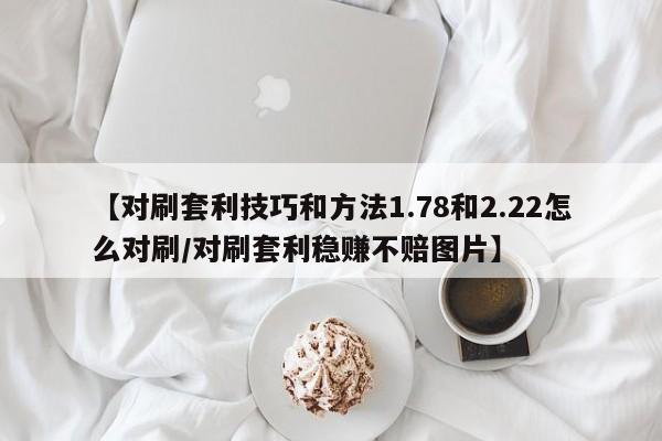 【对刷套利技巧和方法1.78和2.22怎么对刷/对刷套利稳赚不赔图片】