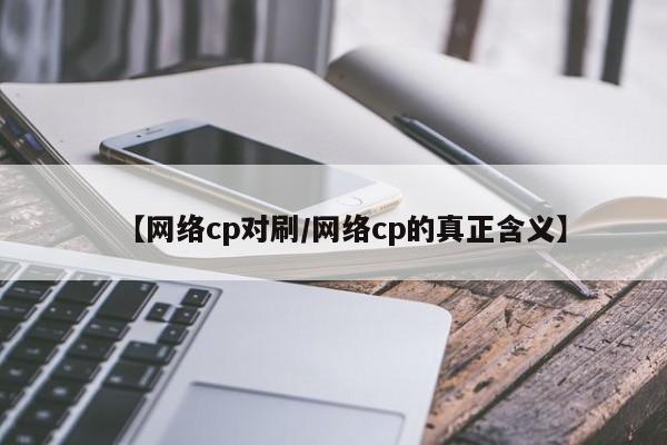 【网络cp对刷/网络cp的真正含义】