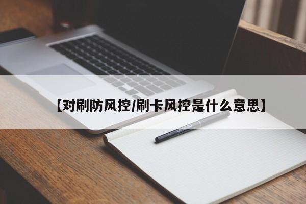 【对刷防风控/刷卡风控是什么意思】