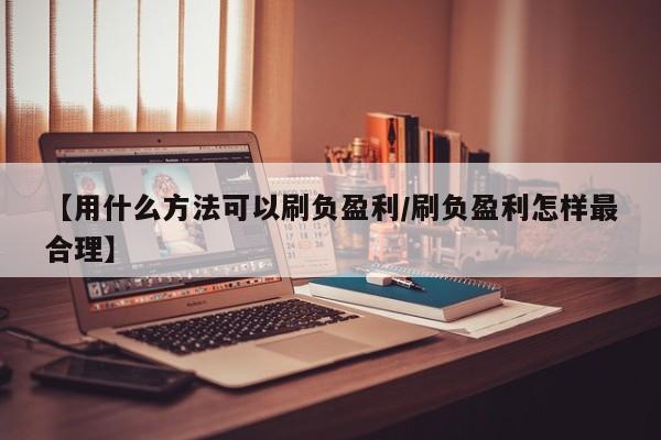 【用什么方法可以刷负盈利/刷负盈利怎样最合理】
