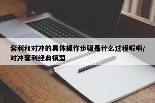 套利和对冲的具体操作步骤是什么过程呢啊/对冲套利经典模型