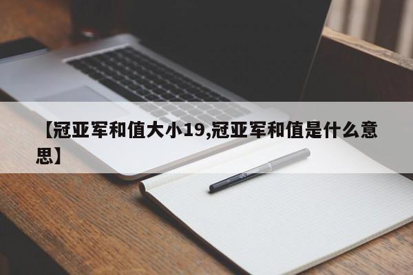 【冠亚军和值大小19,冠亚军和值是什么意思】