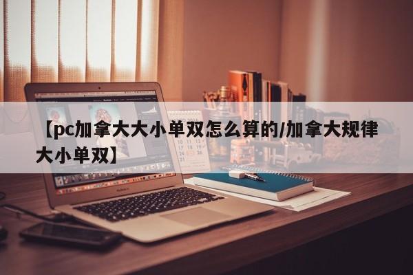 【pc加拿大大小单双怎么算的/加拿大规律大小单双】
