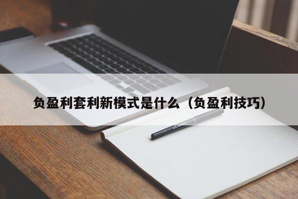 负盈利套利新模式是什么(负盈利技巧)