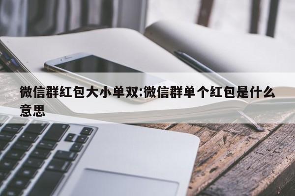 微信群红包大小单双:微信群单个红包是什么意思