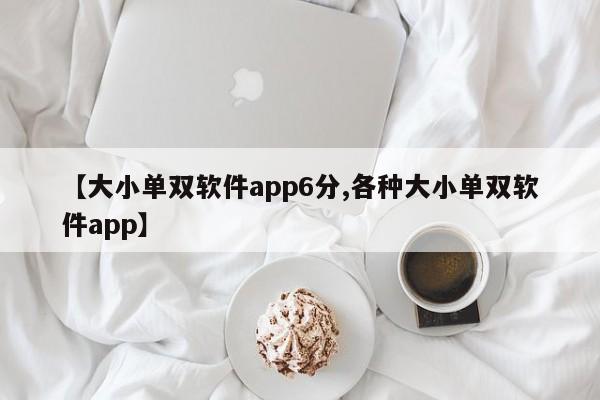 【大小单双软件app6分,各种大小单双软件app】