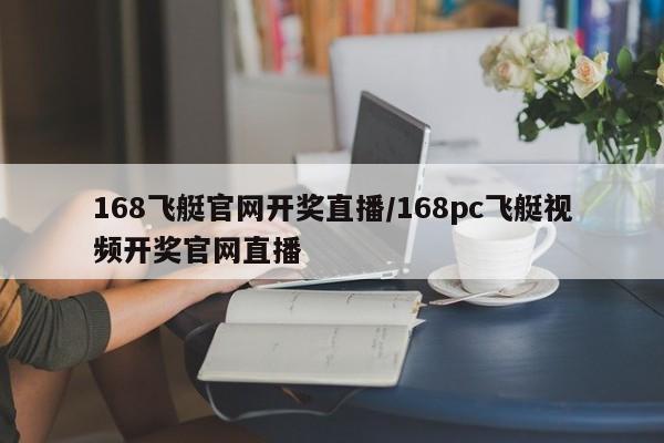 168飞艇官网开奖直播/168pc飞艇视频开奖官网直播